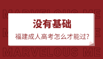 沒有基礎(chǔ)，福建成人高考怎么才能過?