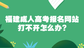 福建成人高考報名網(wǎng)站打不開怎么辦?