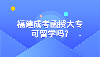 福建成考函授大專可留學(xué)嗎?
