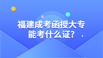 福建成考函授大專能考什么證?