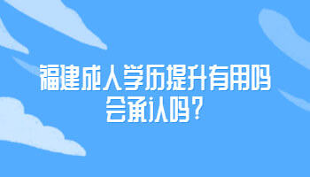 福建成人學歷提升有用嗎會承認嗎?
