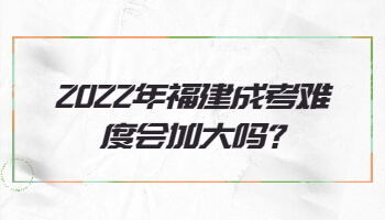 福建成考難度會(huì)加大嗎