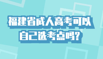 福建省成人高考可以自己選考點嗎