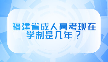 福建省成人高考現(xiàn)在學(xué)制是幾年