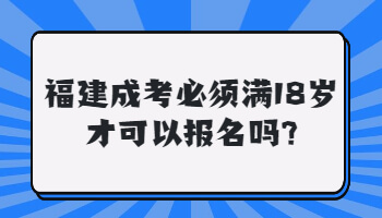 福建成考必須滿18歲才可以報(bào)名嗎
