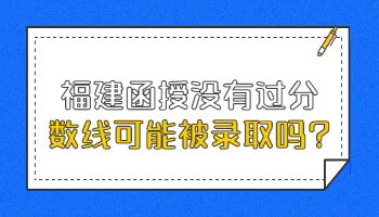 福建函授沒有過分數線可能被錄取嗎