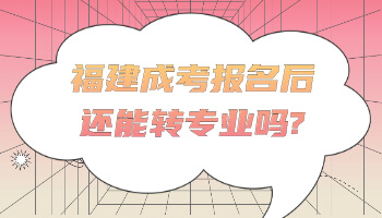 福建成考報名后還能轉專業嗎