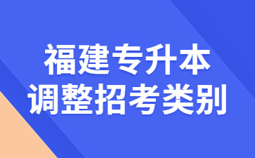 福建專(zhuān)升本調(diào)整招考類(lèi)別