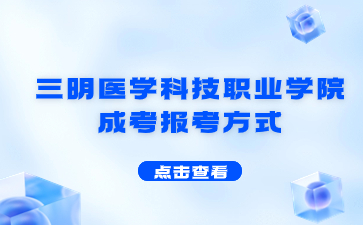 2024年三明醫(yī)學(xué)科技職業(yè)學(xué)院成考報考方式是什么？