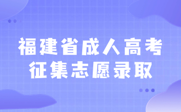 2023年福建省成人高考征集志愿錄取時間及錄取查詢入口是什么？