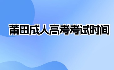 2024年莆田成人高考考試時間在何時？