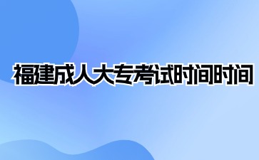 2024年福建成人大專考試時(shí)間是什么?