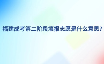 福建成考第二階段填報志愿是什么意思？