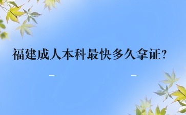 福建成人本科最快多久拿證？