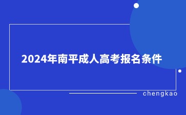2024年南平成人高考報(bào)名條件是什么？