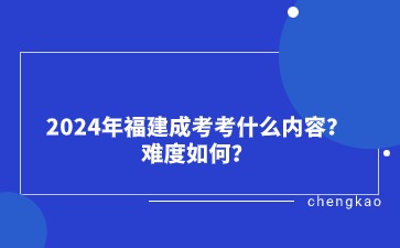 2024年福建成考考什么內容？難度如何？