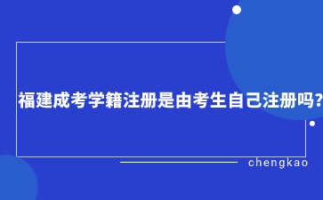 福建成考學(xué)籍注冊是由考生自己注冊嗎？